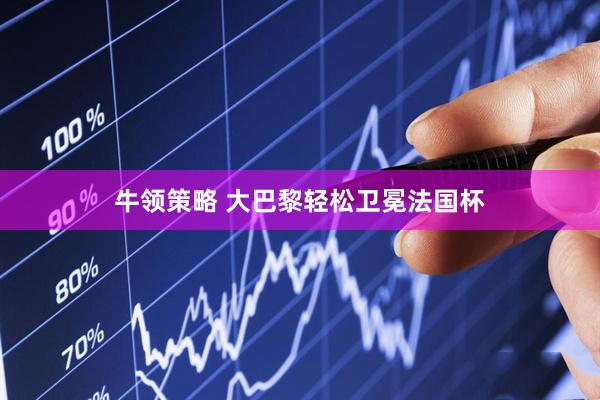 牛领策略 大巴黎轻松卫冕法国杯