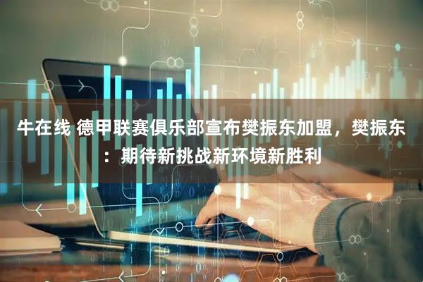 牛在线 德甲联赛俱乐部宣布樊振东加盟，樊振东：期待新挑战新环境新胜利