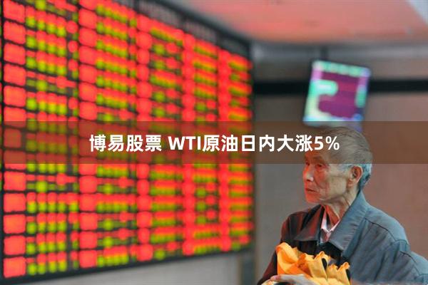博易股票 WTI原油日内大涨5%