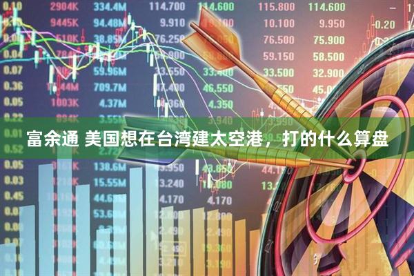富余通 美国想在台湾建太空港，打的什么算盘