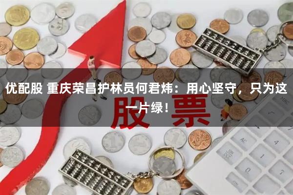 优配股 重庆荣昌护林员何君炜：用心坚守，只为这一片绿！