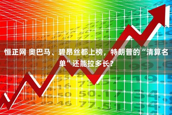 恒正网 奥巴马、碧昂丝都上榜，特朗普的“清算名单”还能拉多长？