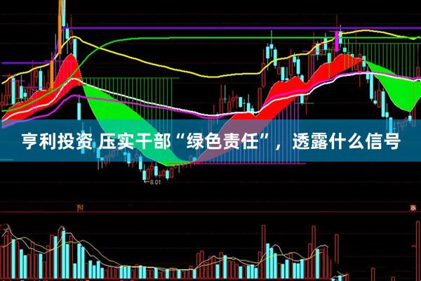 亨利投资 压实干部“绿色责任”，透露什么信号