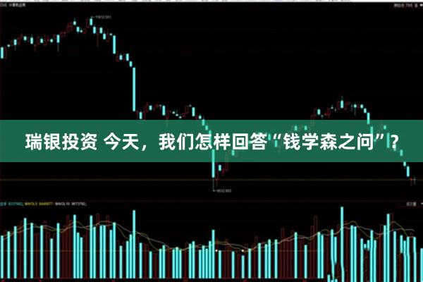 瑞银投资 今天，我们怎样回答“钱学森之问”？