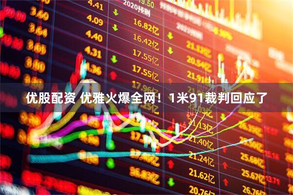 优股配资 优雅火爆全网！1米91裁判回应了
