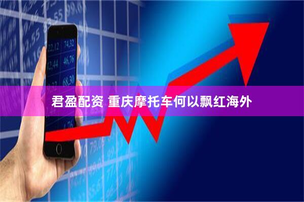 君盈配资 重庆摩托车何以飘红海外