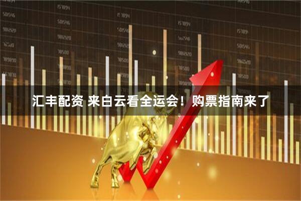 汇丰配资 来白云看全运会！购票指南来了