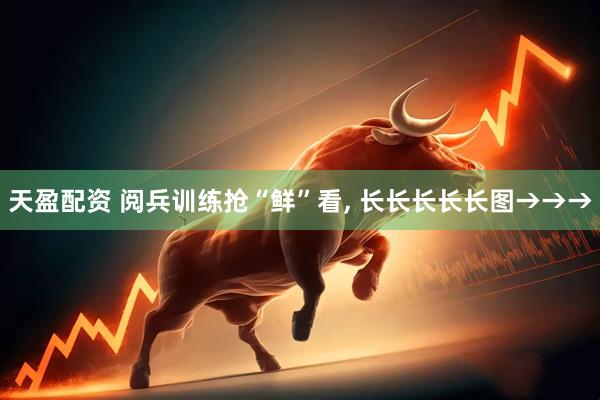 天盈配资 阅兵训练抢“鲜”看, 长长长长长图→→→