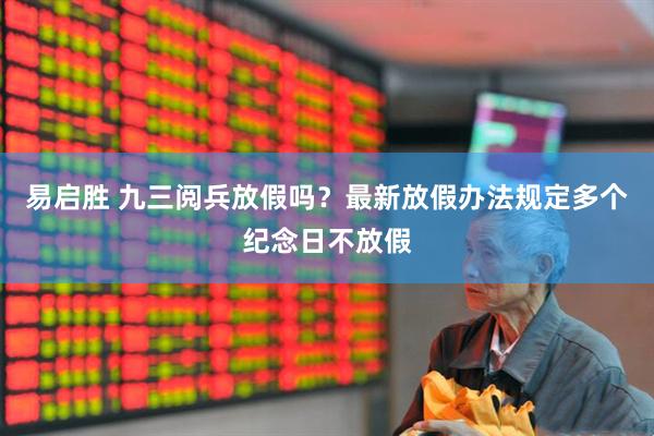 易启胜 九三阅兵放假吗？最新放假办法规定多个纪念日不放假