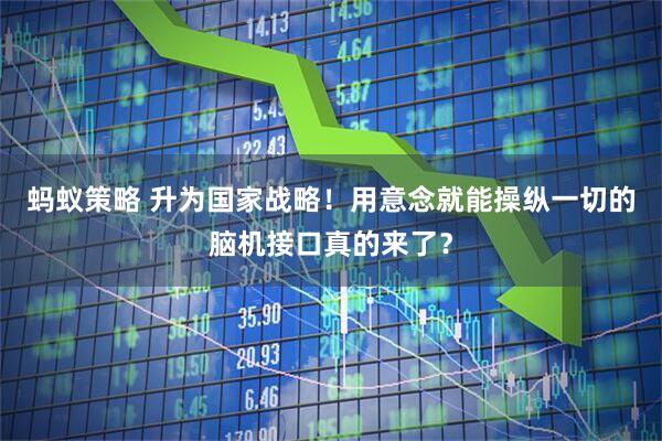 蚂蚁策略 升为国家战略！用意念就能操纵一切的脑机接口真的来了？