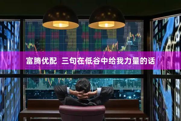 富腾优配  三句在低谷中给我力量的话