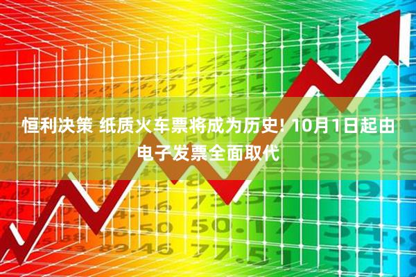 恒利决策 纸质火车票将成为历史! 10月1日起由电子发票全面取代