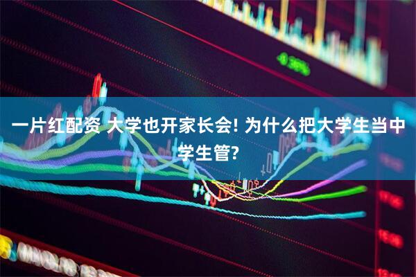 一片红配资 大学也开家长会! 为什么把大学生当中学生管?