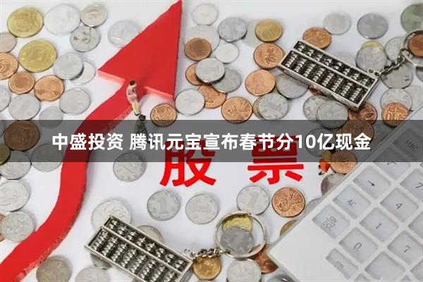 中盛投资 腾讯元宝宣布春节分10亿现金