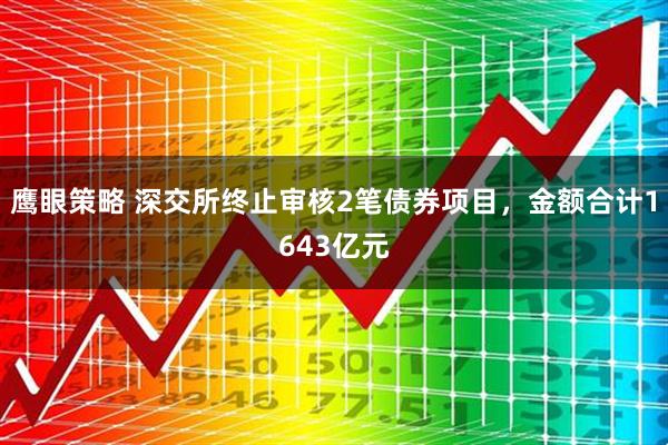 鹰眼策略 深交所终止审核2笔债券项目，金额合计1643亿元