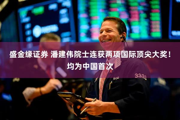 盛金缘证券 潘建伟院士连获两项国际顶尖大奖！均为中国首次